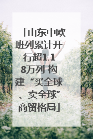 山东中欧班列累计开行超1.18万列 构建“买全球、卖全球”商贸格局