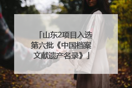山东2项目入选第六批《中国档案文献遗产名录》