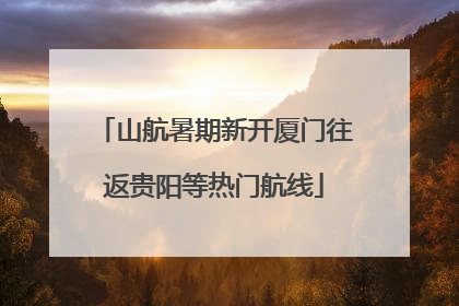 山航暑期新开厦门往返贵阳等热门航线
