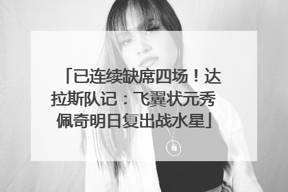 已连续缺席四场！达拉斯队记：飞翼状元秀佩奇明日复出战水星