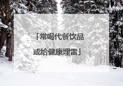 常喝代餐饮品 或给健康埋雷