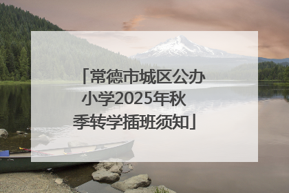 常德市城区公办小学2025年秋季转学插班须知