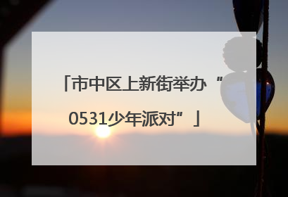 市中区上新街举办“0531少年派对”