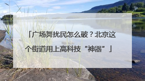 广场舞扰民怎么破？北京这个街道用上高科技“神器”