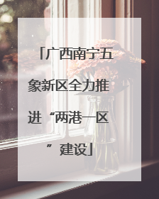 广西南宁五象新区全力推进“两港一区”建设