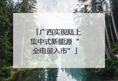 广西实现陆上集中式新能源“全电量入市”