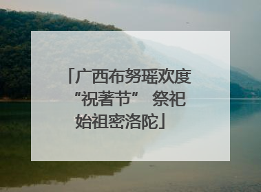 广西布努瑶欢度“祝著节” 祭祀始祖密洛陀