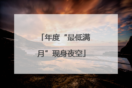 年度“最低满月”现身夜空
