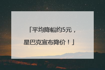 平均降幅约5元，星巴克宣布降价！