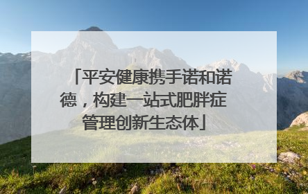 平安健康携手诺和诺德，构建一站式肥胖症管理创新生态体