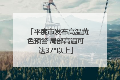 平度市发布高温黄色预警 局部高温可达37°以上