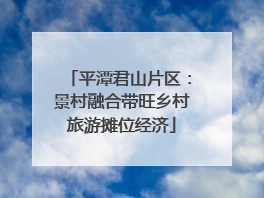 平潭君山片区：景村融合带旺乡村旅游摊位经济