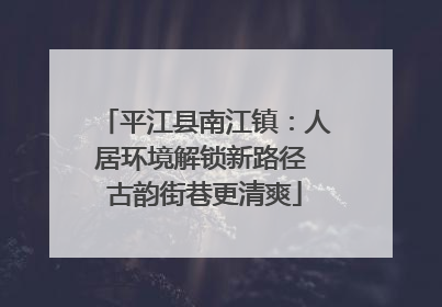 平江县南江镇：人居环境解锁新路径 古韵街巷更清爽