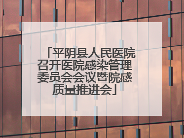 平阴县人民医院召开医院感染管理委员会会议暨院感质量推进会