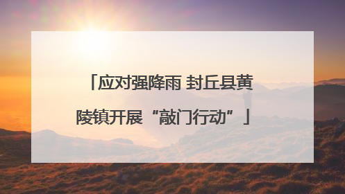 应对强降雨 封丘县黄陵镇开展“敲门行动”