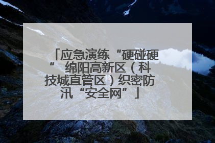 应急演练“硬碰硬” 绵阳高新区（科技城直管区）织密防汛“安全网”