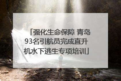强化生命保障 青岛93名引航员完成直升机水下逃生专项培训
