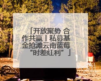 开放聚势 合作共赢丨私募基金抢滩云南蓝莓“时差红利”
