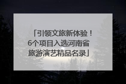 引领文旅新体验！6个项目入选河南省旅游演艺精品名录