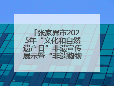 张家界市2025年“文化和自然遗产日”非遗宣传展示暨“非遗购物节”活动在慈利县盛大启幕