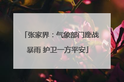 张家界：气象部门鏖战暴雨 护卫一方平安