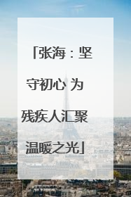 张海：坚守初心 为残疾人汇聚温暖之光