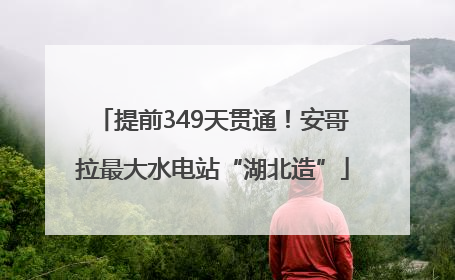 提前349天贯通！安哥拉最大水电站“湖北造”