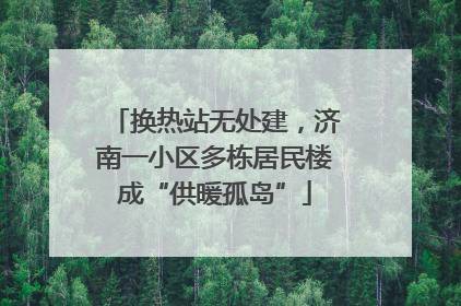 换热站无处建，济南一小区多栋居民楼成“供暖孤岛”