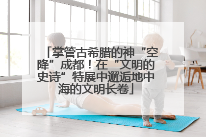 掌管古希腊的神“空降”成都！在“文明的史诗”特展中邂逅地中海的文明长卷