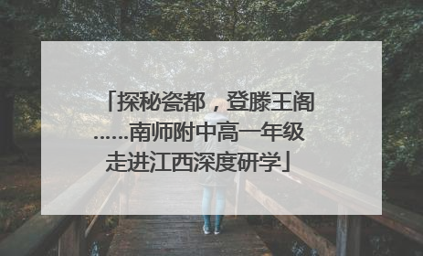 探秘瓷都，登滕王阁……南师附中高一年级走进江西深度研学