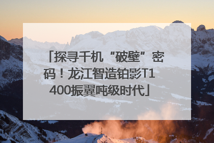 探寻千机“破壁”密码！龙江智造铂影T1400振翼吨级时代