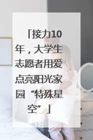 接力10年，大学生志愿者用爱点亮阳光家园“特殊星空”