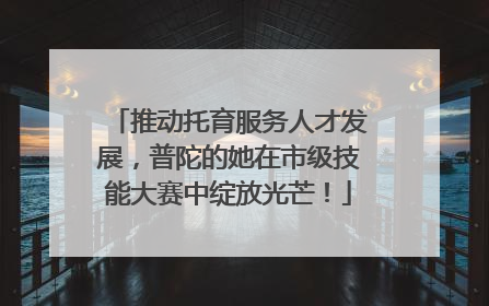 推动托育服务人才发展，普陀的她在市级技能大赛中绽放光芒！
