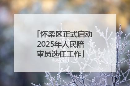 怀柔区正式启动2025年人民陪审员选任工作