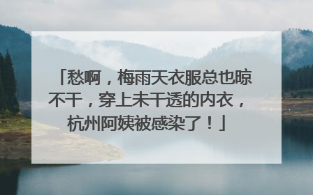 愁啊，梅雨天衣服总也晾不干，穿上未干透的内衣，杭州阿姨被感染了！