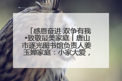 感恩奋进 双争有我•致敬最美家庭丨唐山市逐光图书馆负责人姜玉婵家庭：小家大爱，点亮乡村娃的梦想