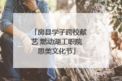 房县学子跨校献艺 燃动湖工职院思美文化节