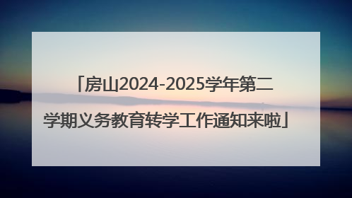房山2024-2025学年第二学期义务教育转学工作通知来啦