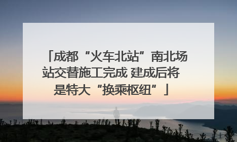 成都“火车北站”南北场站交替施工完成 建成后将是特大“换乘枢纽”