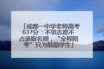 成都一中学老师高考637分：不填志愿不占录取名额，“全程陪考”只为鼓励学生
