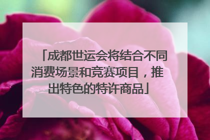 成都世运会将结合不同消费场景和竞赛项目，推出特色的特许商品