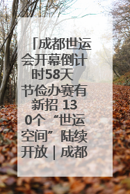 成都世运会开幕倒计时58天 节俭办赛有新招 130个“世运空间”陆续开放｜成都发展