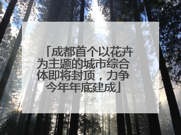 成都首个以花卉为主题的城市综合体即将封顶，力争今年年底建成