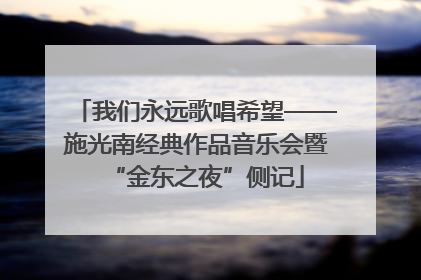 我们永远歌唱希望——施光南经典作品音乐会暨“金东之夜”侧记
