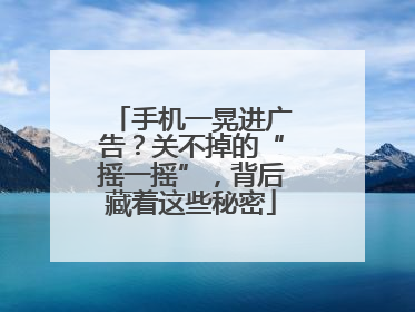 手机一晃进广告？关不掉的“摇一摇”，背后藏着这些秘密