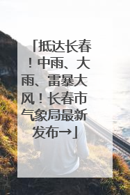 抵达长春！中雨、大雨、雷暴大风！长春市气象局最新发布→