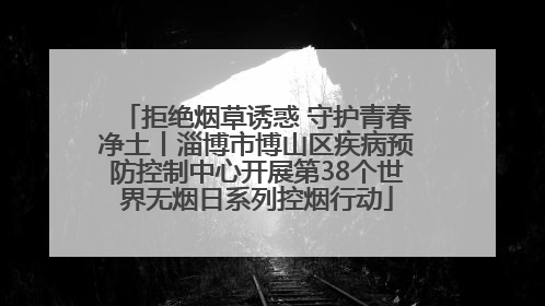 拒绝烟草诱惑 守护青春净土丨淄博市博山区疾病预防控制中心开展第38个世界无烟日系列控烟行动