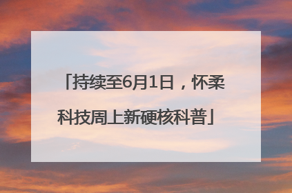 持续至6月1日，怀柔科技周上新硬核科普