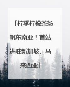 柠季柠檬茶扬帆东南亚！首站进驻新加坡、马来西亚