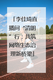 李佳琦直播间“清朗”行：共筑网络生态治理新桥梁